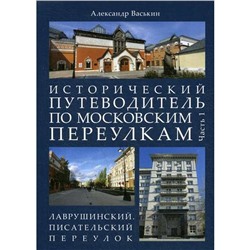 Исторический путеводитель по московским переулкам. Ч. 1. Лаврушинский. Писательский переулок. Васькин А.А.