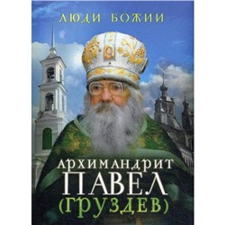 Люди Божии. Архимандрит Павел (Груздев). 2-е издание. Сост. Рожнева О. Л.