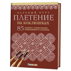 Базовый курс. Плетение на коклюшках. 85 узоров с пошаговыми описаниями и схемами