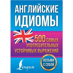 Английские идиомы. 500 самых употребительных устойчивых выражений. Голицына Н.Ю.