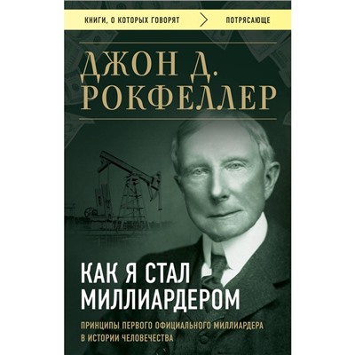 Как я стал миллиардером. Принципы первого официального миллиардера в истории человечества. Рокфеллер Д.