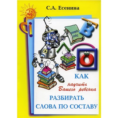 Справочник. Как научить вашего ребёнка разбирать слова по составу. Есенина С. А.