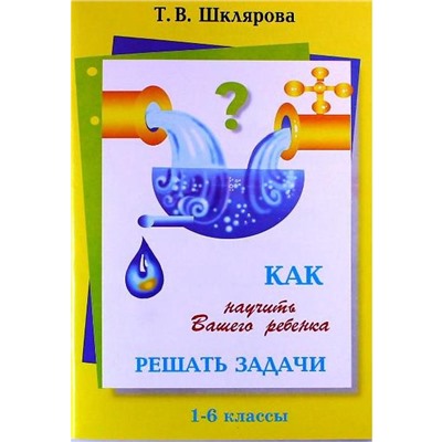 Справочник. Как научить вашего ребёнка решать задачи 1-6 класс. Шклярова Т. В.