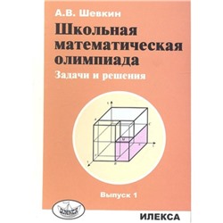 Школьная математическая олимпиада. Задачи и решения. Выпуск 1. Шевкин А.В.