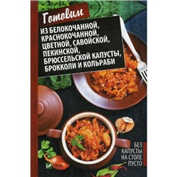 Без капусты на столе пусто. Готовим из белокочанной, краснокочанной, цветной, савойской, пекинской, брюссельской капусты, брокколи и кольраби