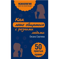 Как легко общаться с разными людьми. 50 простых правил. Сергеева О.