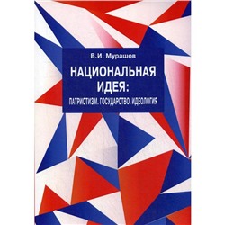 Национальная идея: Патриотизм. Государство. Идеология. Философско-политический взгляд. Мурашов В.И.