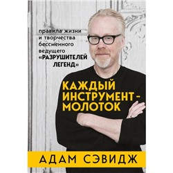 Каждый инструмент - молоток. Правила жизни и творчества бессменного ведущего «Разрушителей легенд». Сэвидж А.