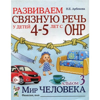 Альбом задачник. Развиваем связную речь у детей с ОНР. Мир человека 4-5 лет № 3. Арбекова Н. Е.