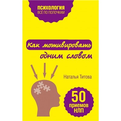 Как мотивировать одним словом. 50 приемов НЛП. Титова Н.А.