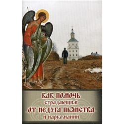 Как помочь страдающим от недуга пьянства и наркомании. Духовные советы и молитвы для матерей, жен и дете