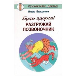 Будь здоров! Разгружай позвоночник. Борщенко И.