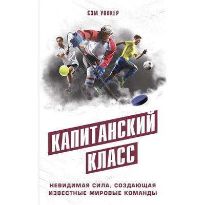 Капитанский класс: невидимая сила, создающая известные мировые команды. Уолкер С.