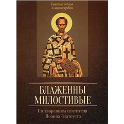 Блаженны милостивые. По творениям святителя Иоанна Златоуста. Сост. Исправникова Л.