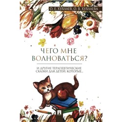 Чего мне волноваться? Терапевтические сказки. Хухлаев О.Е., Хухлаева О.В.