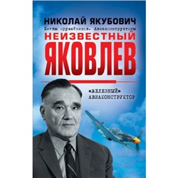 Неизвестный Яковлев. «Железный» авиаконструктор. Якубович Н. В.