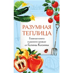 Разумная теплица. Главная книга о раннем урожае от Галины Кизимы. Кизима Г.А.