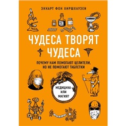 Чудеса творят чудеса. Почему нам помогают целители, но не помогают таблетки, Хиршхаузен Э.