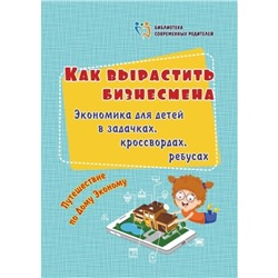 Как вырастить бизнесмена. Экономика для детей в задачках, кроссвордах, ребусах. Батова И. С.