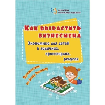 Как вырастить бизнесмена. Экономика для детей в задачках, кроссвордах, ребусах. Батова И. С.