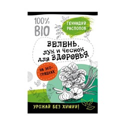 Зелень для здоровья. Лук и чеснок на эко грядках. Распопов Г. Ф.