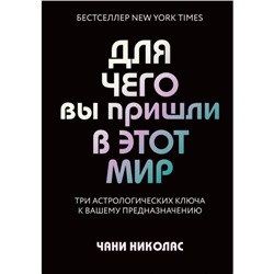 Для чего вы пришли в этот мир. Три астрологических ключа к вашему предназначению. Николас Ч.