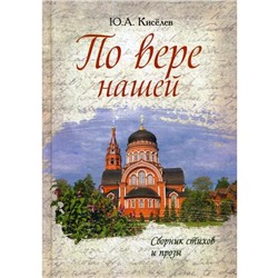 По вере нашей. Сборник стихов и прозы. Киселев Ю.А.