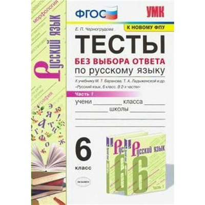 Русский язык. 6 класс. Часть 1. Тесты без выбора ответа к учебнику М. Т. Баранова. Черногрудова Е. П.