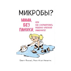 МИКРОБЫ? Мама, без паники, или Как сформировать ребенку крепкий иммунитет