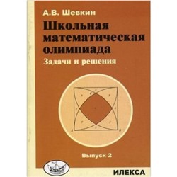 Школьная математическая олимпиада. Задачи и решения. Выпуск 2. Шевкин А.В.