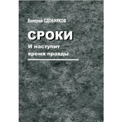 Сроки. И наступит время правды. Сдобняков В.В.