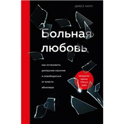 Больная любовь. Как остановить домашнее насилие и освободиться от власти абьюзера. Хилл Джесс